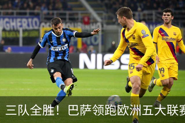 三队全胜！巴萨领跑欧洲五大联赛 unbeaten warriors