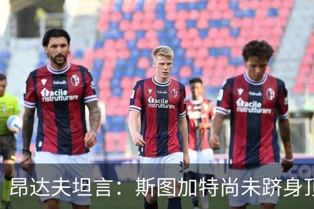 昂达夫坦言：斯图加特尚未跻身顶级球队行列