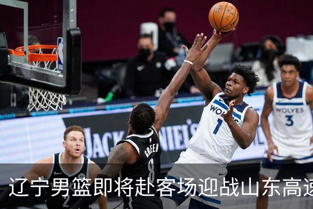 辽宁男篮即将赴客场迎战山东高速，期待新赛季开门红